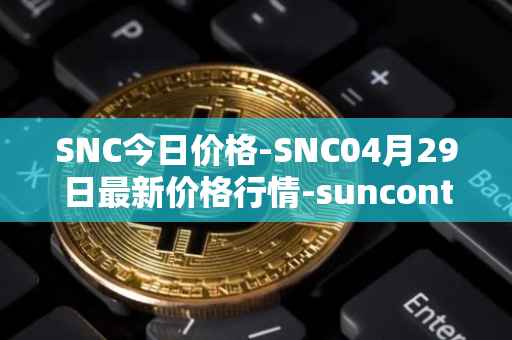 SNC今日价格-SNC04月29日最新价格行情-suncontract最新走势消息