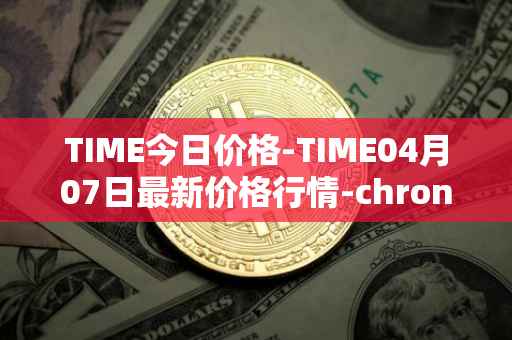 TIME今日价格-TIME04月07日最新价格行情-chronobank最新走势消息
