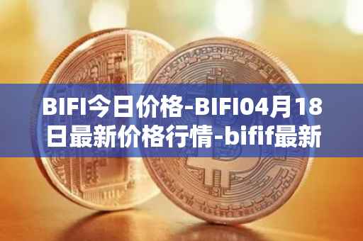 BIFI今日价格-BIFI04月18日最新价格行情-bifif最新走势消息