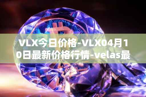 VLX今日价格-VLX04月10日最新价格行情-velas最新走势消息