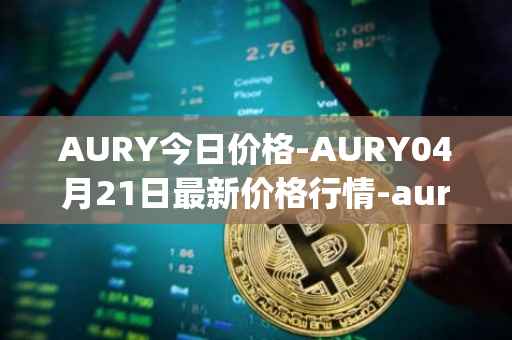 AURY今日价格-AURY04月21日最新价格行情-aurory最新走势消息