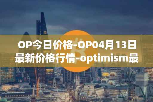 OP今日价格-OP04月13日最新价格行情-optimism最新走势消息