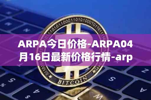 ARPA今日价格-ARPA04月16日最新价格行情-arpa-chain最新走势消息