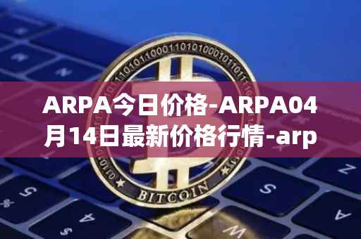 ARPA今日价格-ARPA04月14日最新价格行情-arpa-chain最新走势消息