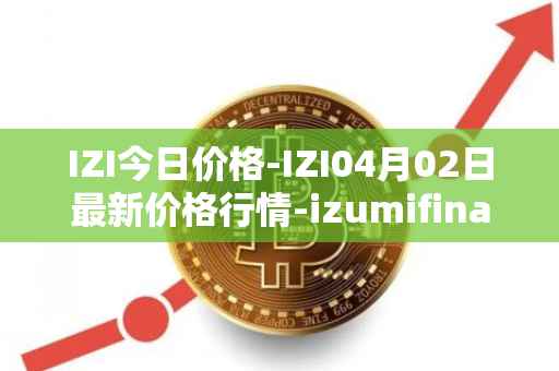 IZI今日价格-IZI04月02日最新价格行情-izumifinance最新走势消息