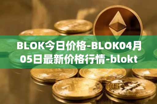 BLOK今日价格-BLOK04月05日最新价格行情-bloktopia最新走势消息