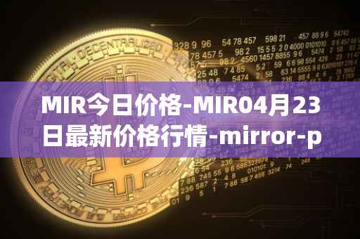 MIR今日价格-MIR04月23日最新价格行情-mirror-protocol最新走势消息