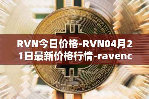 RVN今日价格-RVN04月21日最新价格行情-ravencoin最新走势消息