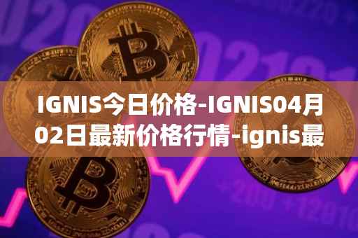IGNIS今日价格-IGNIS04月02日最新价格行情-ignis最新走势消息