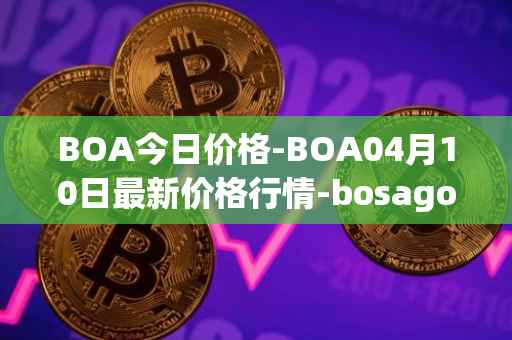 BOA今日价格-BOA04月10日最新价格行情-bosagora最新走势消息