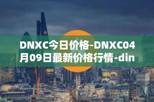 DNXC今日价格-DNXC04月09日最新价格行情-dinox最新走势消息