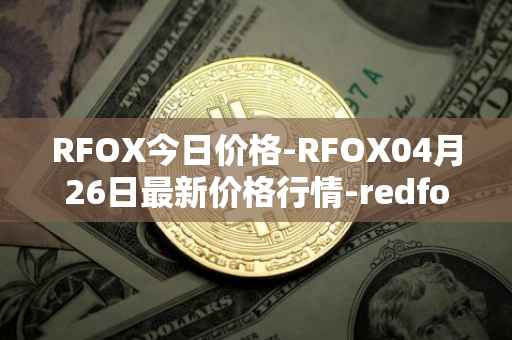 RFOX今日价格-RFOX04月26日最新价格行情-redfox-labs最新走势消息
