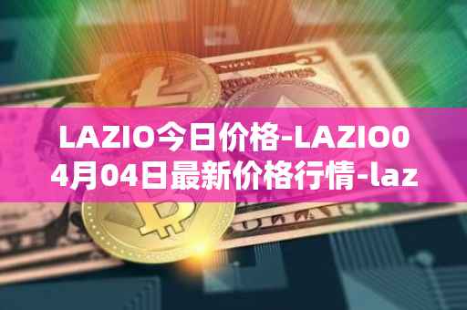 LAZIO今日价格-LAZIO04月04日最新价格行情-lazio-fan-token最新走势消息