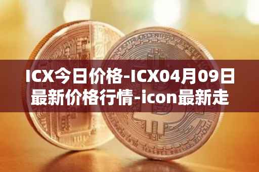 ICX今日价格-ICX04月09日最新价格行情-icon最新走势消息