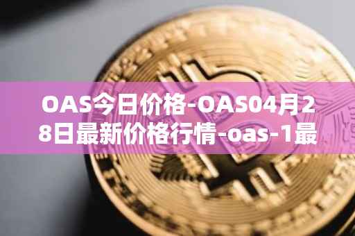 OAS今日价格-OAS04月28日最新价格行情-oas-1最新走势消息