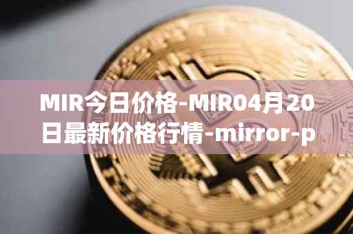 MIR今日价格-MIR04月20日最新价格行情-mirror-protocol最新走势消息