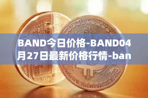 BAND今日价格-BAND04月27日最新价格行情-band-protocol最新走势消息