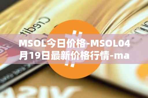 MSOL今日价格-MSOL04月19日最新价格行情-marinade-staked-sol最新走势消息