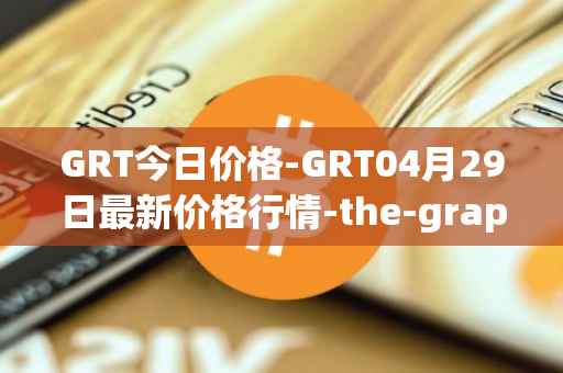 GRT今日价格-GRT04月29日最新价格行情-the-graph最新走势消息