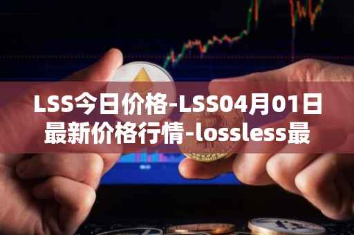 LSS今日价格-LSS04月01日最新价格行情-lossless最新走势消息