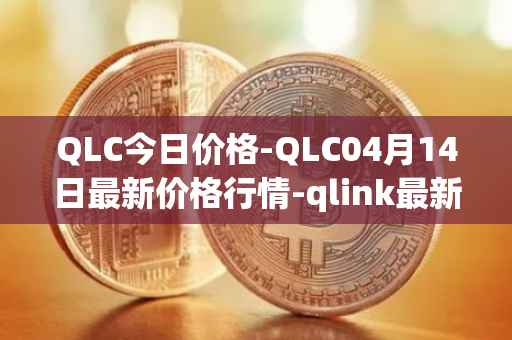 QLC今日价格-QLC04月14日最新价格行情-qlink最新走势消息