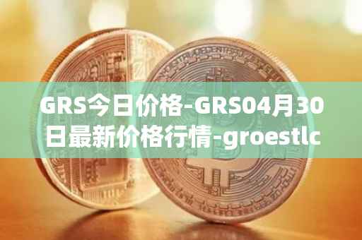 GRS今日价格-GRS04月30日最新价格行情-groestlcoin最新走势消息
