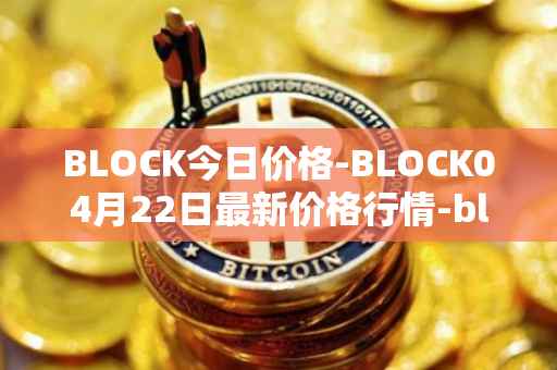 BLOCK今日价格-BLOCK04月22日最新价格行情-block最新走势消息