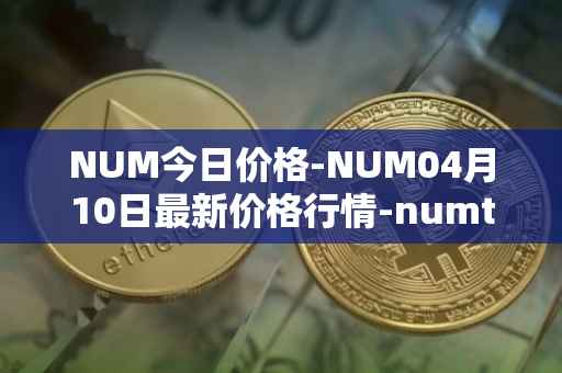 NUM今日价格-NUM04月10日最新价格行情-numtoken最新走势消息