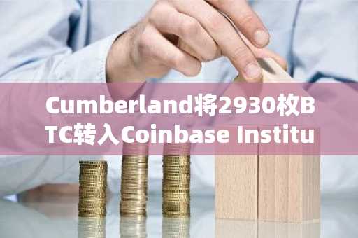 Cumberland将2930枚BTC转入Coinbase Institutional