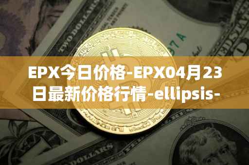 EPX今日价格-EPX04月23日最新价格行情-ellipsis-x最新走势消息