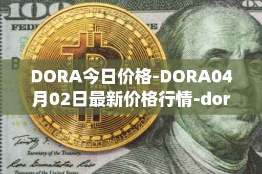 DORA今日价格-DORA04月02日最新价格行情-dora-factory最新走势消息