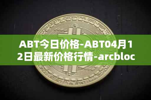 ABT今日价格-ABT04月12日最新价格行情-arcblock最新走势消息