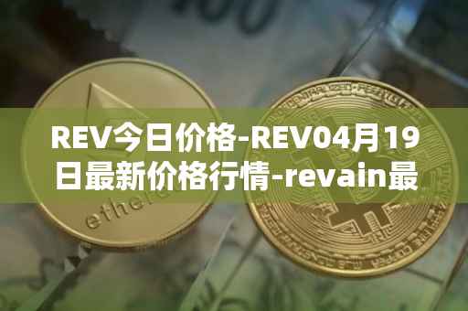 REV今日价格-REV04月19日最新价格行情-revain最新走势消息