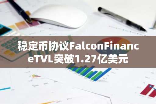 稳定币协议FalconFinanceTVL突破1.27亿美元