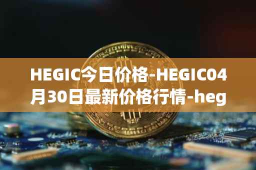 HEGIC今日价格-HEGIC04月30日最新价格行情-hegic最新走势消息