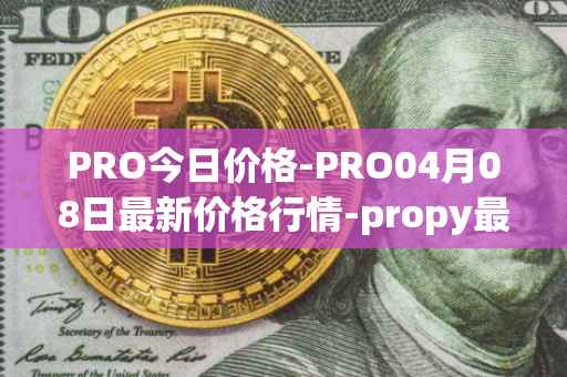 PRO今日价格-PRO04月08日最新价格行情-propy最新走势消息
