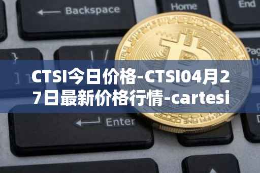 CTSI今日价格-CTSI04月27日最新价格行情-cartesi最新走势消息