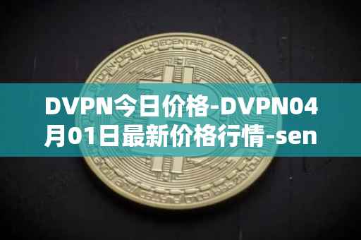 DVPN今日价格-DVPN04月01日最新价格行情-sentinel最新走势消息