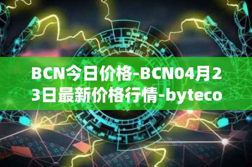 BCN今日价格-BCN04月23日最新价格行情-bytecoin-bcn最新走势消息