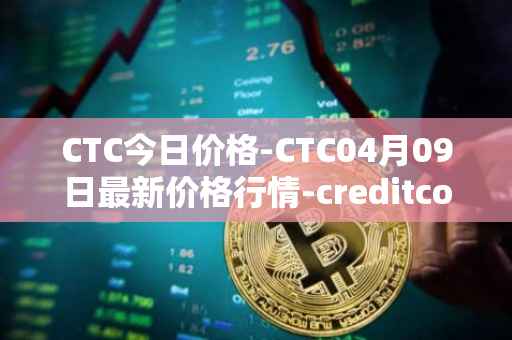 CTC今日价格-CTC04月09日最新价格行情-creditcoin最新走势消息