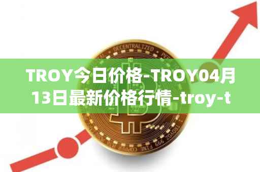 TROY今日价格-TROY04月13日最新价格行情-troy-trade最新走势消息