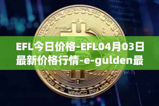 EFL今日价格-EFL04月03日最新价格行情-e-gulden最新走势消息