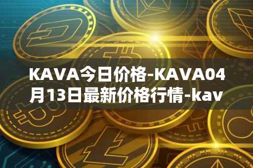 KAVA今日价格-KAVA04月13日最新价格行情-kava最新走势消息
