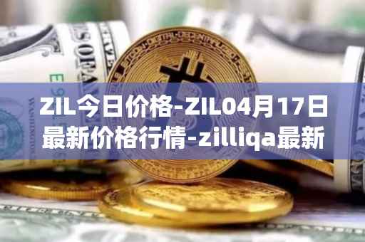 ZIL今日价格-ZIL04月17日最新价格行情-zilliqa最新走势消息