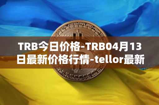 TRB今日价格-TRB04月13日最新价格行情-tellor最新走势消息