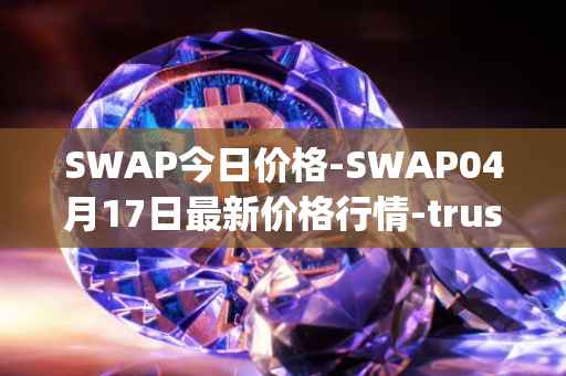 SWAP今日价格-SWAP04月17日最新价格行情-trustswap最新走势消息