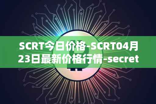 SCRT今日价格-SCRT04月23日最新价格行情-secret最新走势消息