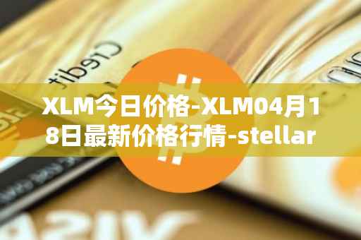 XLM今日价格-XLM04月18日最新价格行情-stellar最新走势消息