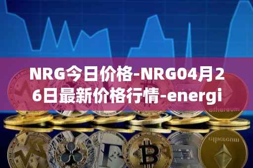 NRG今日价格-NRG04月26日最新价格行情-energi最新走势消息