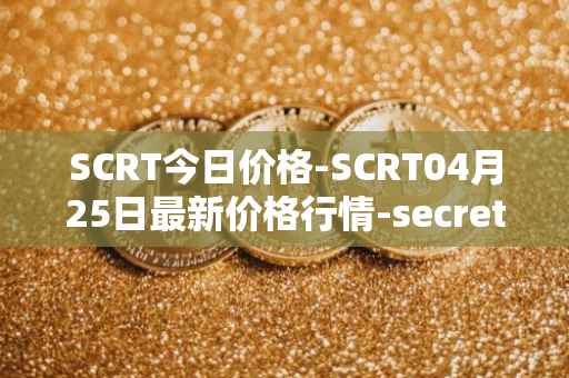 SCRT今日价格-SCRT04月25日最新价格行情-secret最新走势消息